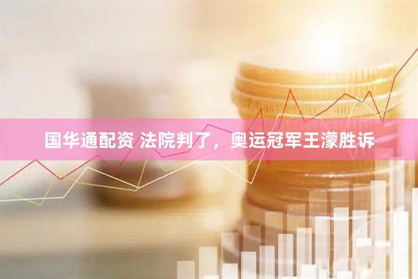 国华通配资 法院判了，奥运冠军王濛胜诉