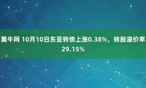 翼牛网 10月10日东亚转债上涨0.38%，转股溢价率29.15%