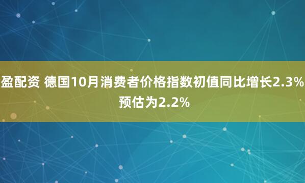盈配资 德国10月消费者价格指数初值同比增长2.3% 预估为2.2%