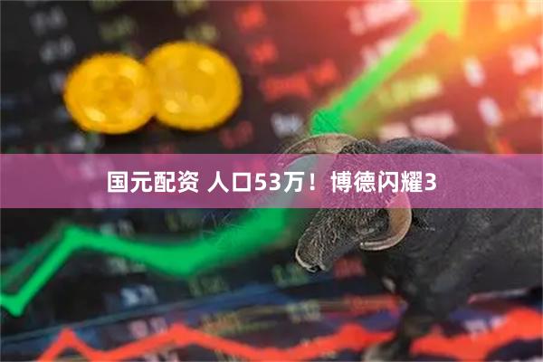 国元配资 人口53万！博德闪耀3