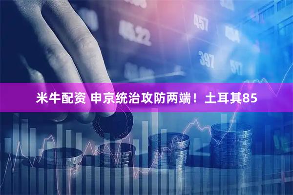 米牛配资 申京统治攻防两端！土耳其85